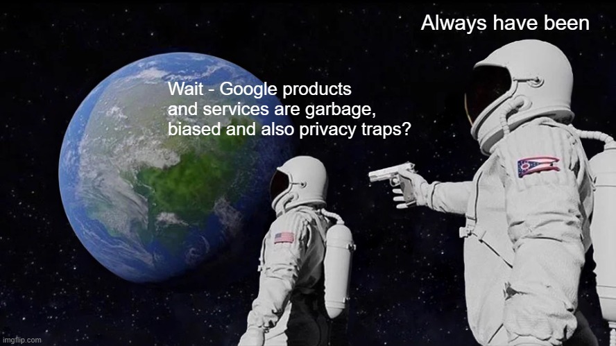 Google products are garbage and privacy traps | Always have been; Wait - Google products and services are garbage, biased and also privacy traps? | image tagged in memes,always has been,google,privacy | made w/ Imgflip meme maker
