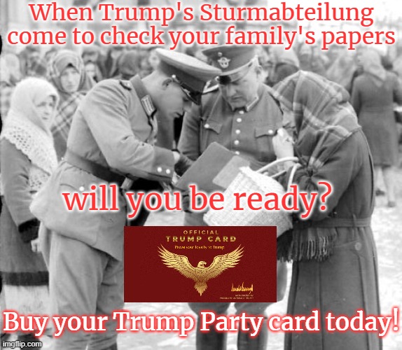 Party of Trump membership card.  Get yours now! | When Trump's Sturmabteilung come to check your family's papers; will you be ready? Buy your Trump Party card today! | image tagged in trump,republican,alt-right,white nationalist,aryan,nazi | made w/ Imgflip meme maker