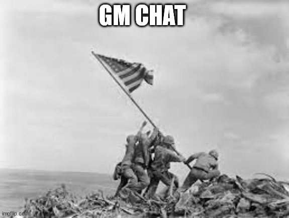 raising the flag | GM CHAT | image tagged in raising the flag | made w/ Imgflip meme maker