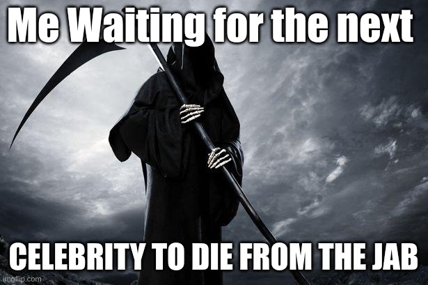 Grip Reaper of the Covid Jab | Me Waiting for the next; CELEBRITY TO DIE FROM THE JAB | image tagged in death | made w/ Imgflip meme maker