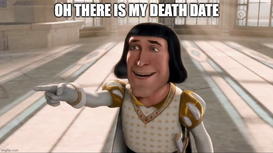 Farquaad Pointing | OH THERE IS MY DEATH DATE | image tagged in farquaad pointing,memes,funny,funny memes | made w/ Imgflip meme maker