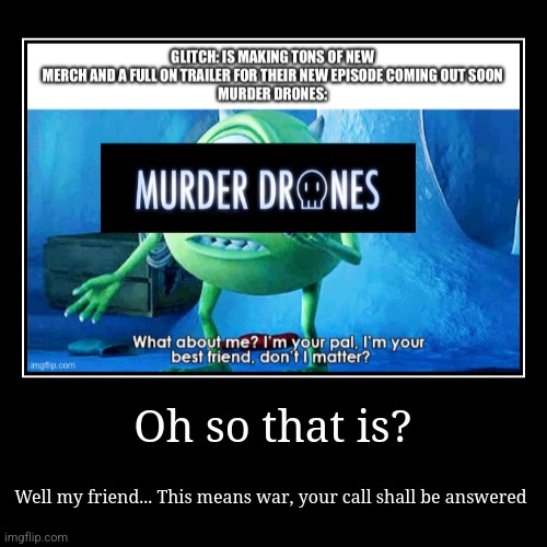 Oh so that is? | Well my friend... This means war, your call shall be answered | image tagged in funny,demotivationals | made w/ Imgflip demotivational maker