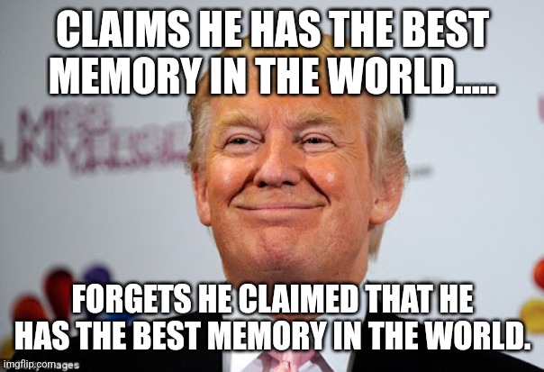 Senile CONald | CLAIMS HE HAS THE BEST MEMORY IN THE WORLD..... FORGETS HE CLAIMED THAT HE HAS THE BEST MEMORY IN THE WORLD. | image tagged in trump,conservative,joe biden,democrat,liberal,maga | made w/ Imgflip meme maker