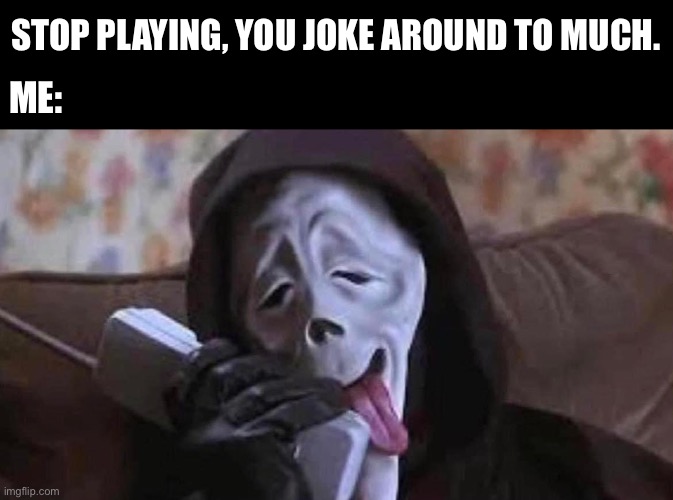 Whazzzuuuppp? | STOP PLAYING, YOU JOKE AROUND TO MUCH. ME: | image tagged in scream phone,i know,whats up,joke,killer | made w/ Imgflip meme maker