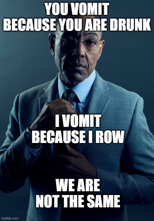 Rowers meme | YOU VOMIT BECAUSE YOU ARE DRUNK; I VOMIT BECAUSE I ROW; WE ARE NOT THE SAME | image tagged in gus fring we are not the same | made w/ Imgflip meme maker