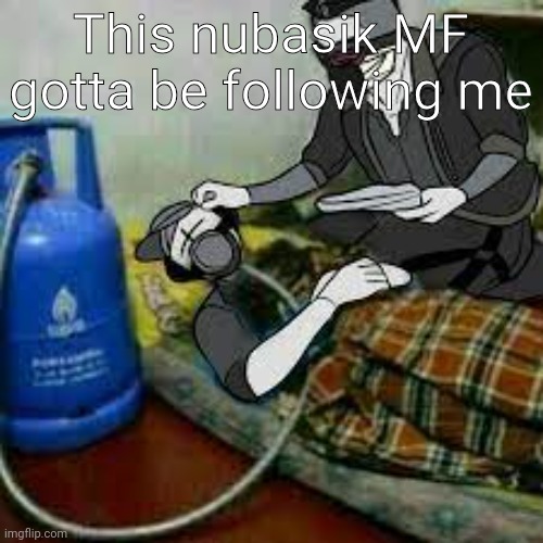bro got that copiium | This nubasik MF gotta be following me | image tagged in bro got that copiium | made w/ Imgflip meme maker