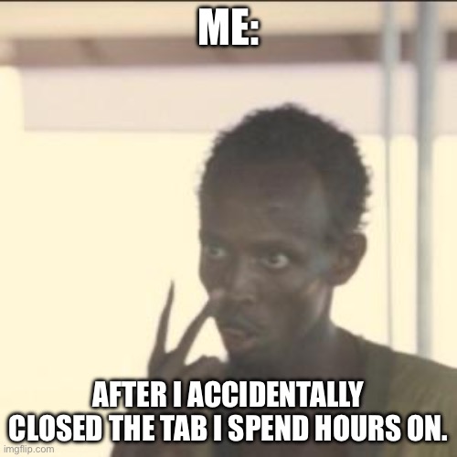 Meme | ME:; AFTER I ACCIDENTALLY CLOSED THE TAB I SPEND HOURS ON. | image tagged in memes,look at me | made w/ Imgflip meme maker