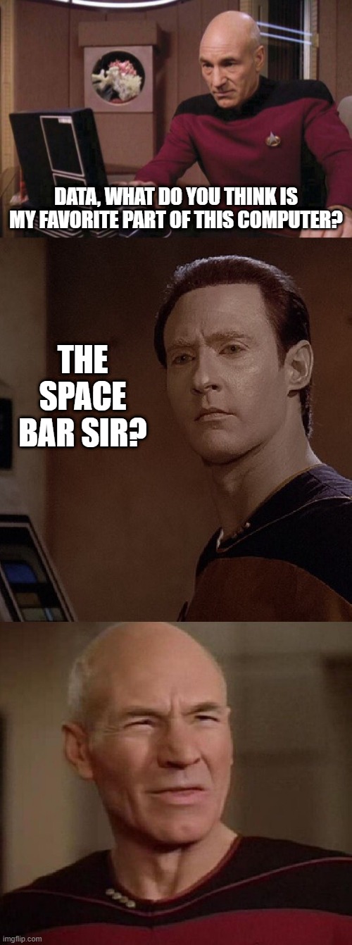 Data Puns | DATA, WHAT DO YOU THINK IS MY FAVORITE PART OF THIS COMPUTER? THE SPACE BAR SIR? | image tagged in picard and data wtf | made w/ Imgflip meme maker