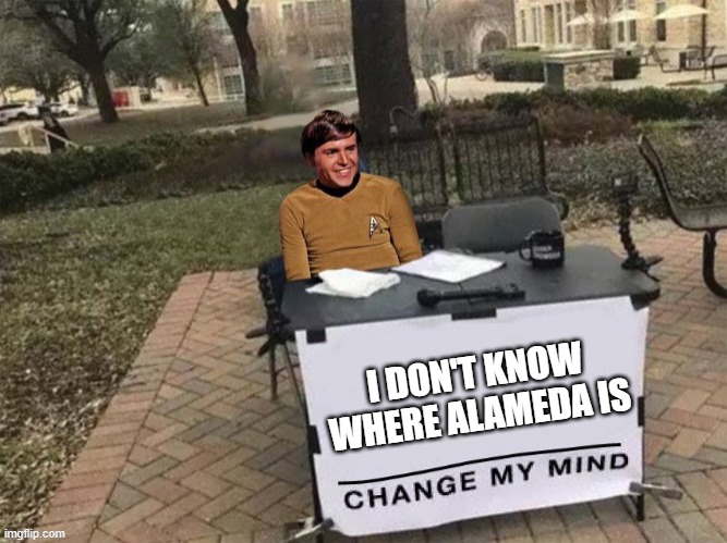 Star Trek IV | I DON'T KNOW WHERE ALAMEDA IS | image tagged in chekov change my mind | made w/ Imgflip meme maker
