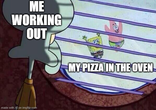 Eat! | ME WORKING OUT; MY PIZZA IN THE OVEN | image tagged in squidward window | made w/ Imgflip meme maker