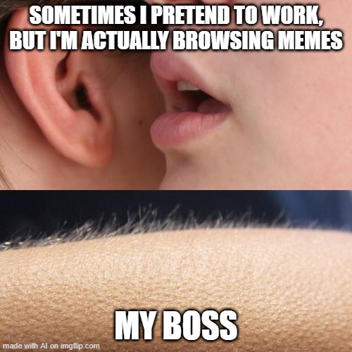 If Only | SOMETIMES I PRETEND TO WORK, BUT I'M ACTUALLY BROWSING MEMES; MY BOSS | image tagged in whisper and goosebumps | made w/ Imgflip meme maker