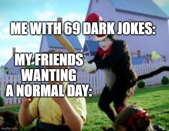 Meme | ME WITH 69 DARK JOKES:; MY FRIENDS WANTING A NORMAL DAY: | image tagged in cat in the hat | made w/ Imgflip meme maker