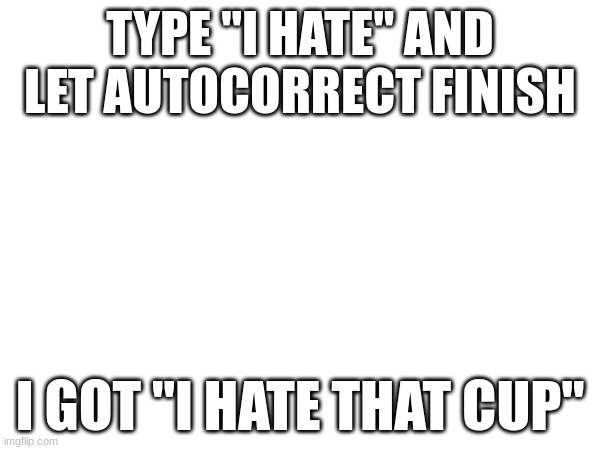 I love Devil from Cuphead. | TYPE "I HATE" AND LET AUTOCORRECT FINISH; I GOT "I HATE THAT CUP" | image tagged in autocorrect,cuphead | made w/ Imgflip meme maker