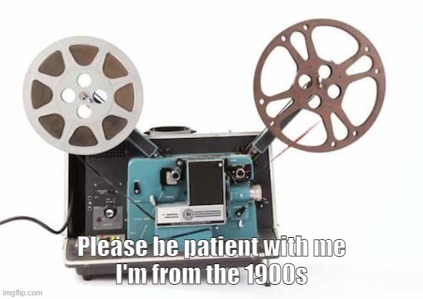 from the 1900s | Please be patient with me
I'm from the 1900s | image tagged in 1900s,film projector | made w/ Imgflip meme maker