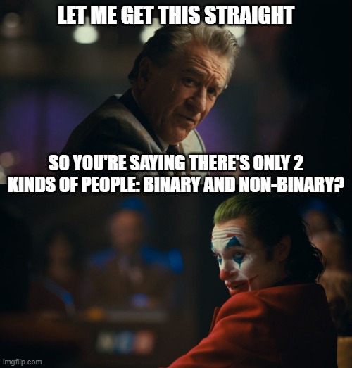 Let me get this straight murray | LET ME GET THIS STRAIGHT; SO YOU'RE SAYING THERE'S ONLY 2 KINDS OF PEOPLE: BINARY AND NON-BINARY? | image tagged in let me get this straight murray | made w/ Imgflip meme maker