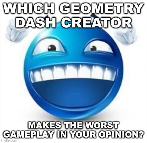 karamel and zobros | WHICH GEOMETRY DASH CREATOR; MAKES THE WORST GAMEPLAY IN YOUR OPINION? | image tagged in laughing blue guy | made w/ Imgflip meme maker