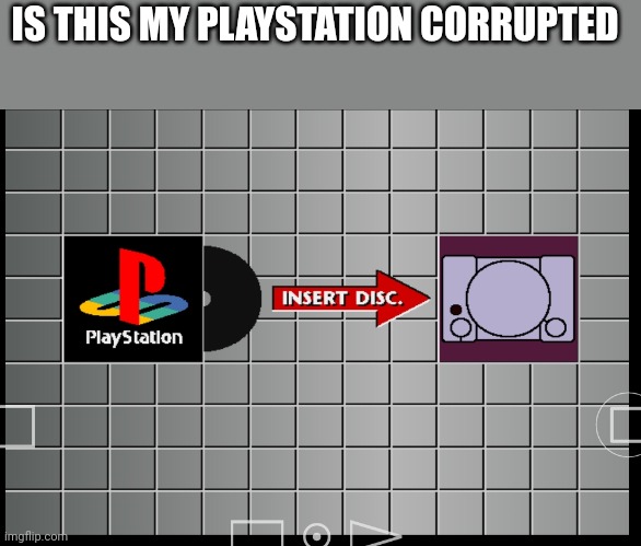 My PlayStation 1 is corrupted | IS THIS MY PLAYSTATION CORRUPTED | made w/ Imgflip meme maker