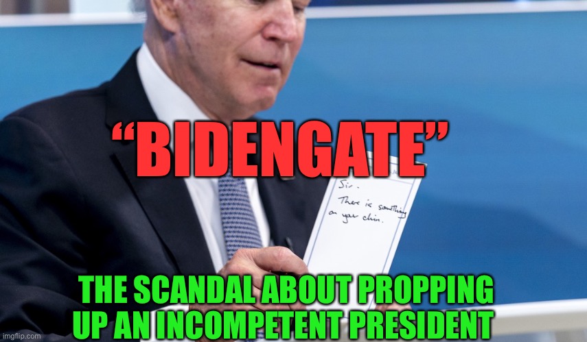 Who’s behind this “Bidengate” power grab? | “BIDENGATE”; THE SCANDAL ABOUT PROPPING UP AN INCOMPETENT PRESIDENT | image tagged in gifs,biden,democrats,incompetence,scandal,dementia | made w/ Imgflip meme maker