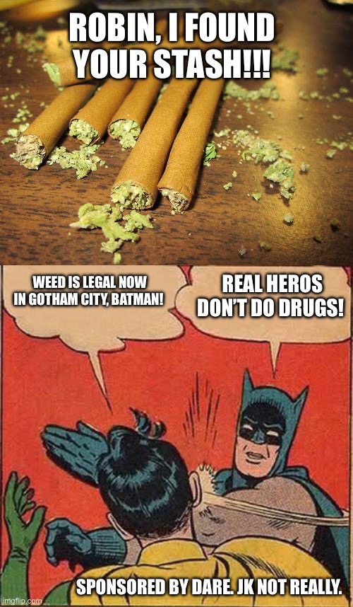 Real hero’s don’t do drugs! #2 | ROBIN, I FOUND YOUR STASH!!! WEED IS LEGAL NOW IN GOTHAM CITY, BATMAN! REAL HEROS DON’T DO DRUGS! SPONSORED BY DARE. JK NOT REALLY. | image tagged in killer weed,batman slapping robin,weed,batman,robin,war on drugs | made w/ Imgflip meme maker