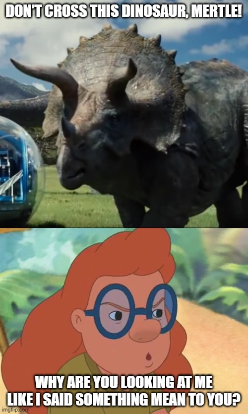 Mertle Meets Triceratops | DON'T CROSS THIS DINOSAUR, MERTLE! WHY ARE YOU LOOKING AT ME LIKE I SAID SOMETHING MEAN TO YOU? | image tagged in lilo and stitch,disney,dinosaurs,jurassic park,jurassic world | made w/ Imgflip meme maker