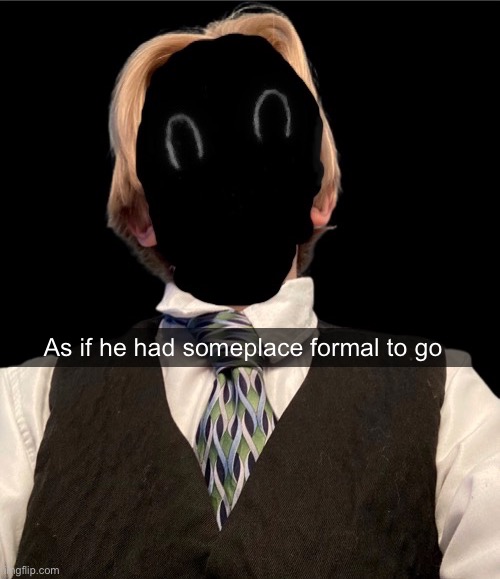 Recvered_thou_epicly_murderous | As if he had someplace formal to go | image tagged in recvered_thou_epicly_murderous | made w/ Imgflip meme maker