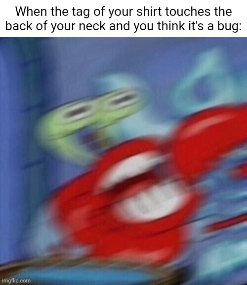 Hate it when that happens -_- | When the tag of your shirt touches the back of your neck and you think it's a bug: | image tagged in blurry excited krabs | made w/ Imgflip meme maker