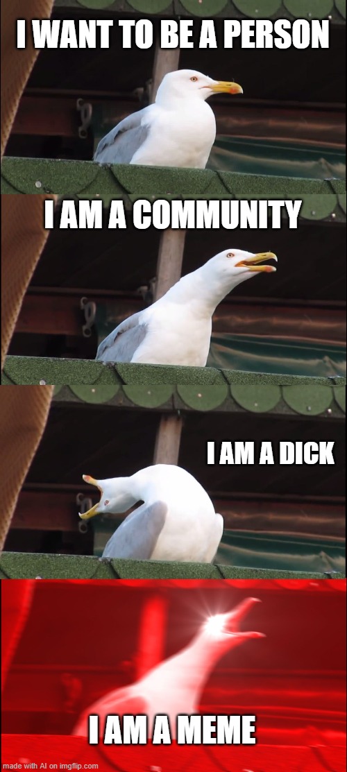 Inhaling Seagull | I WANT TO BE A PERSON; I AM A COMMUNITY; I AM A DICK; I AM A MEME | image tagged in memes,inhaling seagull | made w/ Imgflip meme maker