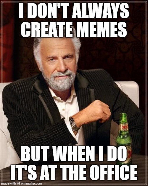 The Most Interesting Man In The World Meme | I DON'T ALWAYS CREATE MEMES; BUT WHEN I DO IT'S AT THE OFFICE | image tagged in memes,the most interesting man in the world | made w/ Imgflip meme maker