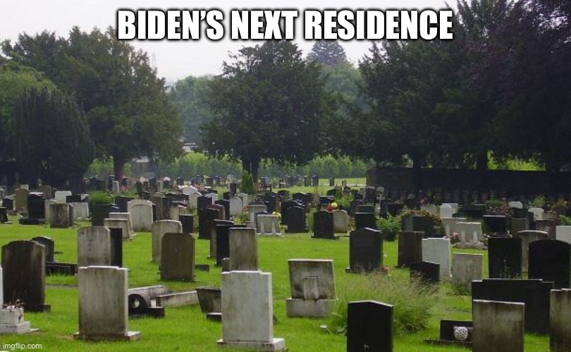 Graveyard | BIDEN’S NEXT RESIDENCE | image tagged in graveyard | made w/ Imgflip meme maker