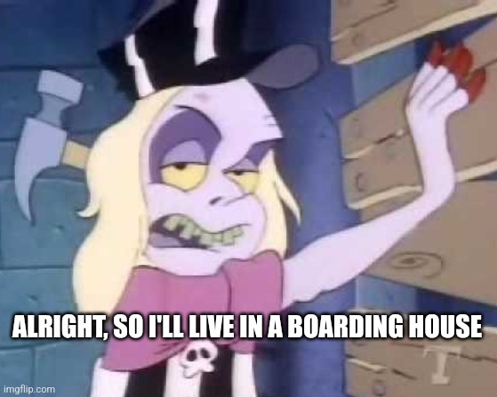 ALRIGHT, SO I'LL LIVE IN A BOARDING HOUSE | image tagged in beetlejuice | made w/ Imgflip meme maker