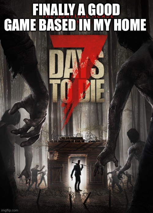 I live in AZ | FINALLY A GOOD GAME BASED IN MY HOME | image tagged in 7 days to die | made w/ Imgflip meme maker
