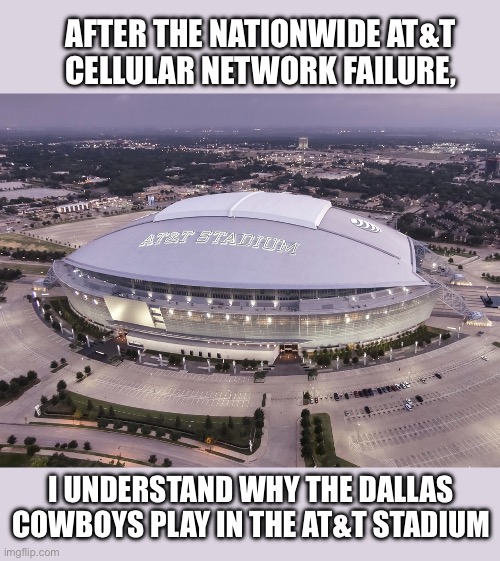 Who’s the biggest loser? | AFTER THE NATIONWIDE AT&T
CELLULAR NETWORK FAILURE, I UNDERSTAND WHY THE DALLAS COWBOYS PLAY IN THE AT&T STADIUM | image tagged in at t stadium,dallas,cowboys,fail,phone | made w/ Imgflip meme maker