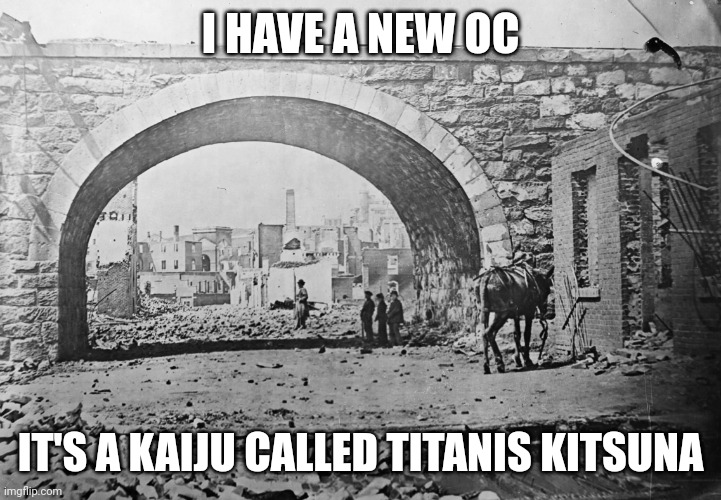 I don't have a pic of it but if anyone wants to draw it you can! | I HAVE A NEW OC; IT'S A KAIJU CALLED TITANIS KITSUNA | image tagged in city ruins | made w/ Imgflip meme maker