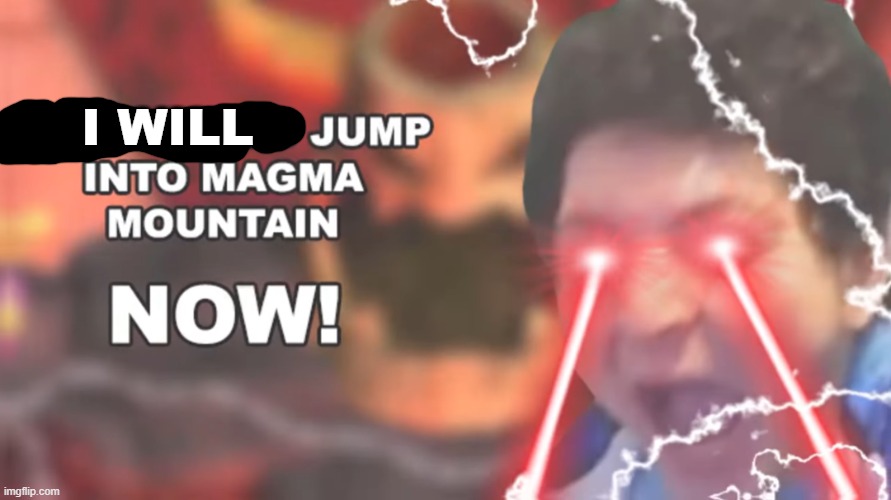 Vernias YOU SHOULD JUMP INTO MAGMA MOUNTAIN, NOW! | I WILL | image tagged in vernias you should jump into magma mountain now | made w/ Imgflip meme maker