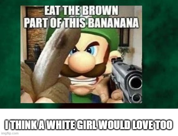 I THINK A WHITE GIRL WOULD LOVE TOO | made w/ Imgflip meme maker