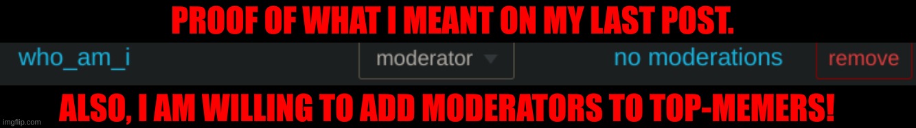 PROOF OF WHAT I MEANT ON MY LAST POST. ALSO, I AM WILLING TO ADD MODERATORS TO TOP-MEMERS! | made w/ Imgflip meme maker