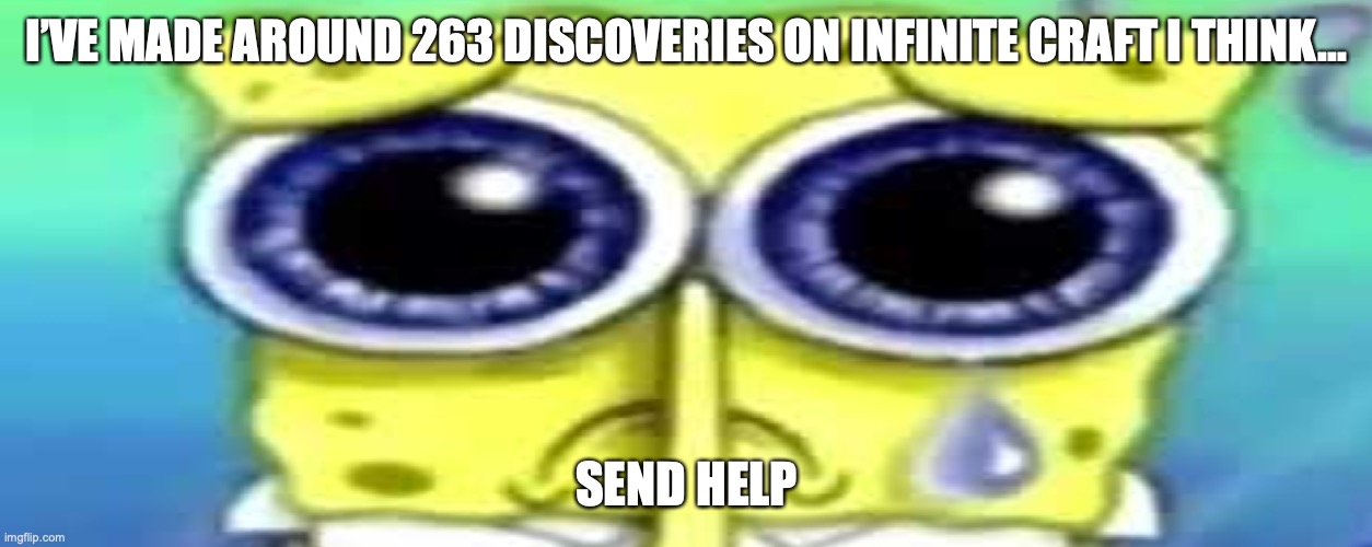 Mainly because I discovered Hentai P1, Hentai P2... and now I’m in the hundreds. | I’VE MADE AROUND 263 DISCOVERIES ON INFINITE CRAFT I THINK... SEND HELP | image tagged in sad spong | made w/ Imgflip meme maker
