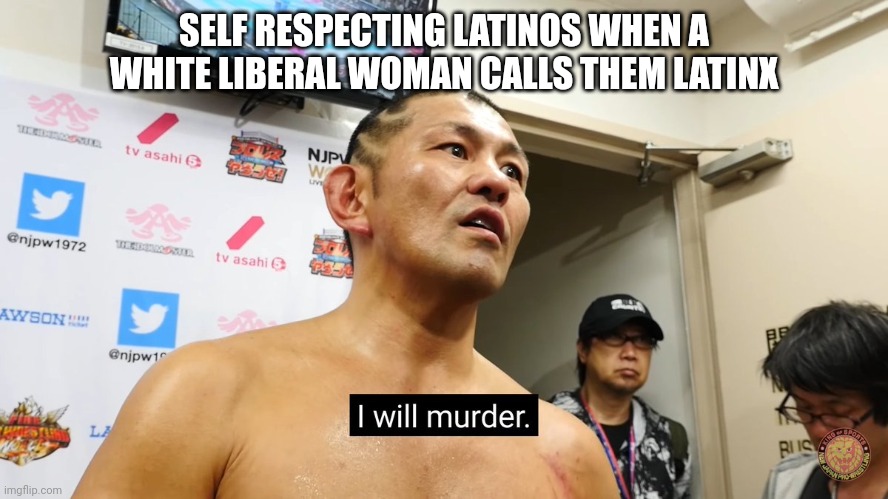 It's Latino or Latina | SELF RESPECTING LATINOS WHEN A WHITE LIBERAL WOMAN CALLS THEM LATINX | image tagged in murder grandpa | made w/ Imgflip meme maker