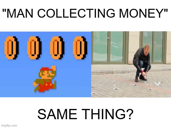 Image Title | "MAN COLLECTING MONEY"; SAME THING? | image tagged in memes,mario,money | made w/ Imgflip meme maker