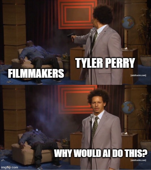 Who Killed Hannibal Meme | TYLER PERRY; FILMMAKERS; WHY WOULD AI DO THIS? | image tagged in memes,who killed hannibal | made w/ Imgflip meme maker