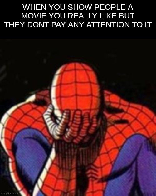 Sad Spiderman | WHEN YOU SHOW PEOPLE A MOVIE YOU REALLY LIKE BUT THEY DONT PAY ANY ATTENTION TO IT | image tagged in memes,sad spiderman,spiderman,funny,sad but true,sad | made w/ Imgflip meme maker