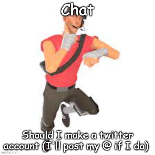 Chat; Should I make a twitter account (I'll post my @ if I do) | made w/ Imgflip meme maker