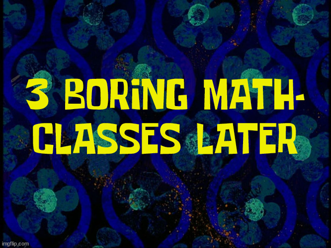 Spongebob time card blank | 3 BORING MATH-
CLASSES LATER | image tagged in spongebob time card blank | made w/ Imgflip meme maker