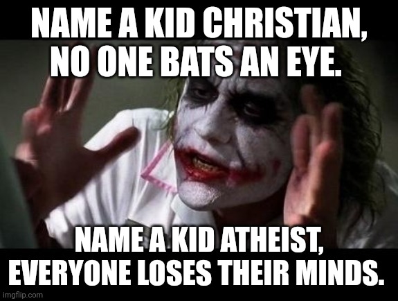 Joker Everyone Loses Their Minds | NAME A KID CHRISTIAN, NO ONE BATS AN EYE. NAME A KID ATHEIST, EVERYONE LOSES THEIR MINDS. | image tagged in joker everyone loses their minds | made w/ Imgflip meme maker