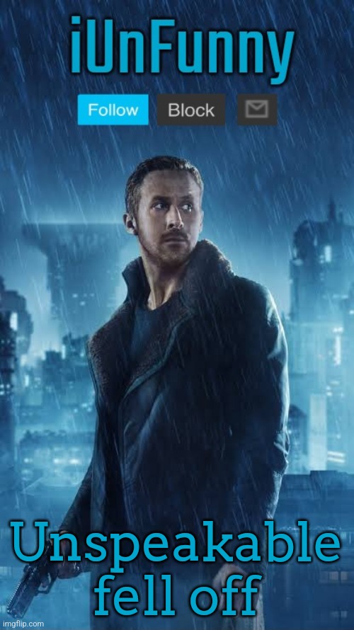 iUnFunny's Blade Runner Template | Unspeakable fell off | image tagged in iunfunny's blade runner template | made w/ Imgflip meme maker