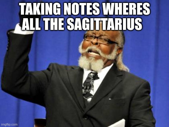 Too Damn High | TAKING NOTES WHERES ALL THE SAGITTARIUS | image tagged in memes,too damn high | made w/ Imgflip meme maker