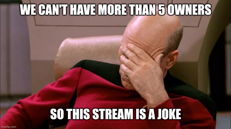 you can edit the stream if you want :D | WE CAN'T HAVE MORE THAN 5 OWNERS; SO THIS STREAM IS A JOKE | image tagged in faceplam | made w/ Imgflip meme maker