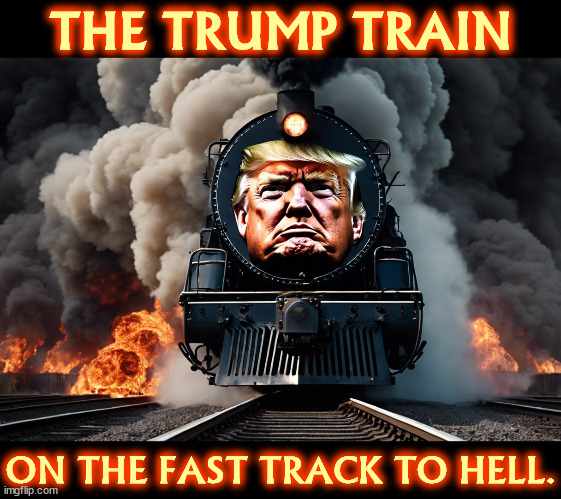 The Trump Train on the Fast Track to Hell. | THE TRUMP TRAIN; ON THE FAST TRACK TO HELL. | image tagged in donald trump,train,hell,fire,damnation,hades | made w/ Imgflip meme maker