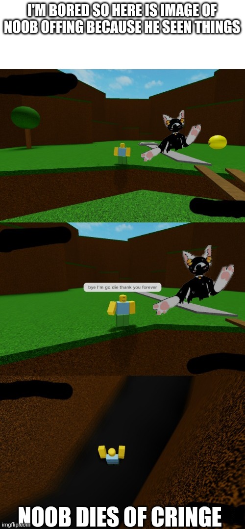 Noob dies | I'M BORED SO HERE IS IMAGE OF NOOB OFFING BECAUSE HE SEEN THINGS; NOOB DIES OF CRINGE | image tagged in noob dies | made w/ Imgflip meme maker