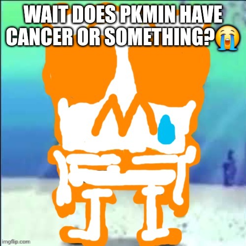 Zad SponchGoob | WAIT DOES PKMIN HAVE CANCER OR SOMETHING?😭 | image tagged in zad sponchgoob | made w/ Imgflip meme maker